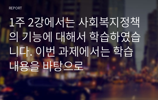 1주 2강에서는 사회복지정책의 기능에 대해서 학습하였습니다. 이번 과제에서는 학습 내용을 바탕으로