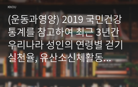 (운동과영양) 2019 국민건강통계를 참고하여 최근 3년간 우리나라 성인의 연령별 걷기실천율, 유산소신체활동실천율