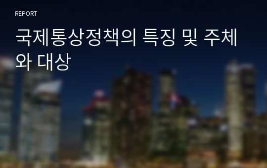 국제통상정책의 특징 및 주체와 대상