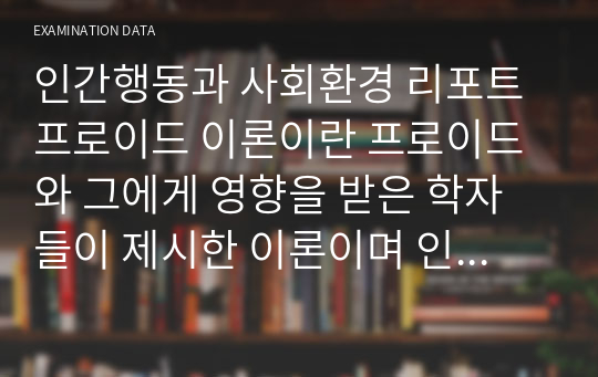 인간행동과 사회환경 리포트프로이드 이론이란 프로이드와 그에게 영향을 받은 학자들이 제시한 이론이며 인간행동과 성격장애의 치료에 관해서