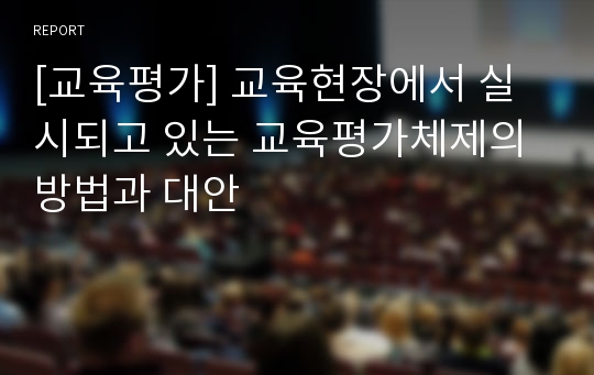 [교육평가] 교육현장에서 실시되고 있는 교육평가체제의 방법과 대안