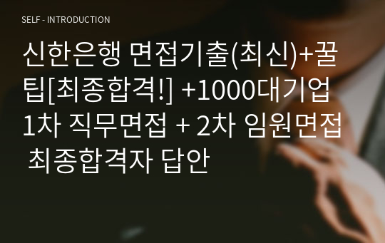 신한은행 면접기출(최신)+꿀팁[최종합격!] +1000대기업 1차 직무면접 + 2차 임원면접 최종합격자 답안