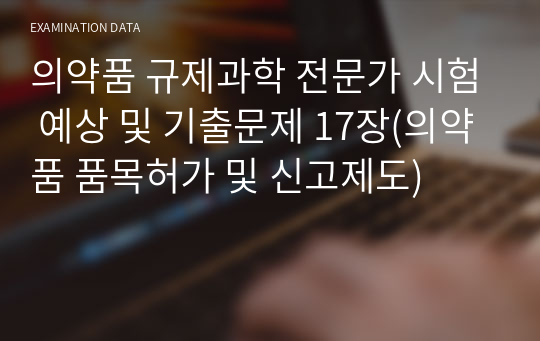 의약품 규제과학 전문가 시험 예상 및 기출문제 17장(의약품 품목허가 및 신고제도)