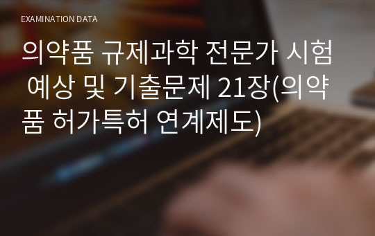 의약품 규제과학 전문가 시험 예상 및 기출문제 21장(의약품 허가특허 연계제도)