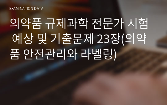 의약품 규제과학 전문가 시험 예상 및 기출문제 23장(의약품 안전관리와 라벨링)