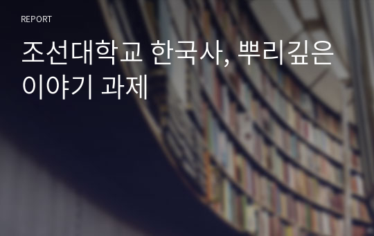 조선대학교 한국사, 뿌리깊은이야기 과제