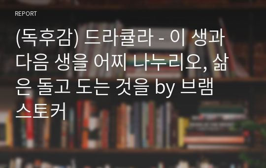 (독후감) 드라큘라 - 이 생과 다음 생을 어찌 나누리오, 삶은 돌고 도는 것을 by 브램 스토커