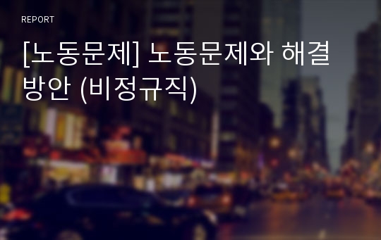 [노동문제] 노동문제와 해결방안 (비정규직)