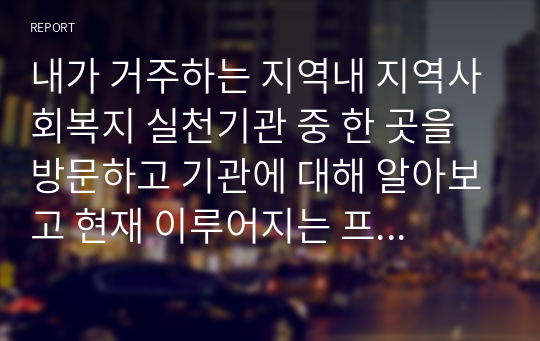 내가 거주하는 지역내 지역사회복지 실천기관 중 한 곳을 방문하고 기관에 대해 알아보고 현재 이루어지는 프로그램 및 해당 현장에서의 사회복지사의 역할에 대해 서술해보시오.