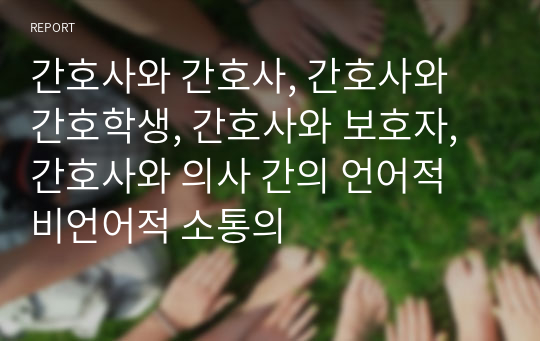 간호사와 간호사, 간호사와 간호학생, 간호사와 보호자, 간호사와 의사 간의 언어적 비언어적 소통의