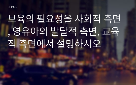 보육의 필요성을 사회적 측면, 영유아의 발달적 측면, 교육적 측면에서 설명하시오