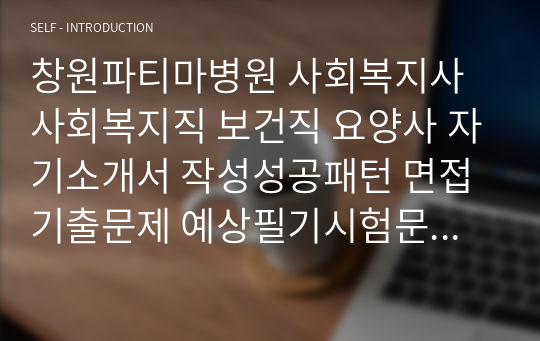 창원파티마병원 사회복지사 사회복지직 보건직 요양사 자기소개서 작성성공패턴 면접기출문제 예상필기시험문제 인성검사문제 직무계획서 지원동기작성방법