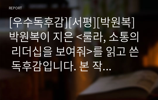 [우수독후감][서평][박원복] 박원복이 지은 &lt;룰라, 소통의 리더십을 보여줘&gt;를 읽고 쓴 독후감입니다. 본 작품을 통해 국민을 속이고 우롱하는 정치인들의 얄팍한 권모술수와 기법들을 잘 알 수 있을 것입니다.