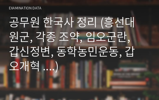 공무원 한국사 정리 (흥선대원군, 각종 조약, 임오군란, 갑신정변, 동학농민운동, 갑오개혁 ....)