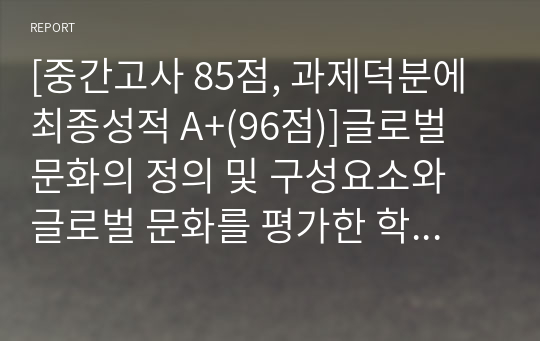 [중간고사 85점, 과제덕분에 최종성적 A+(96점)]글로벌 문화의 정의 및 구성요소와 글로벌 문화를 평가한 학자들의 문화모델을 정리, 비교하고, 글로벌 경영에 있어 문화관리 방안에 대해 설명하시오.