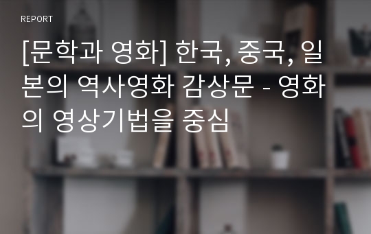 [문학과 영화] 한국, 중국, 일본의 역사영화 감상문 - 영화의 영상기법을 중심