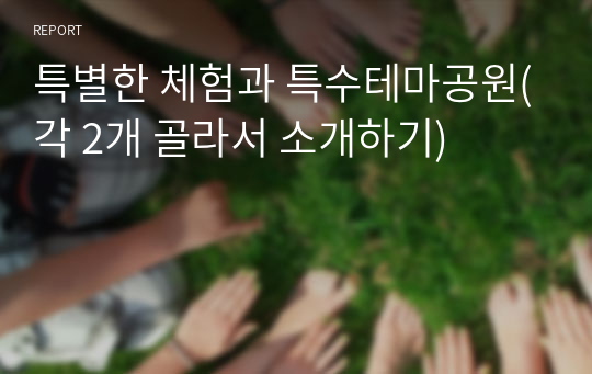 특별한 체험과 특수테마공원(각 2개 골라서 소개하기)