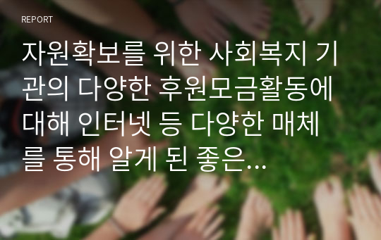 자원확보를 위한 사회복지 기관의 다양한 후원모금활동에 대해 인터넷 등 다양한 매체를 통해 알게 된 좋은 사례를 소개하고