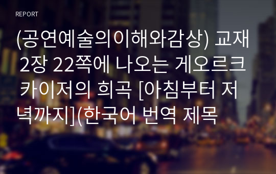 (공연예술의이해와감상) 교재 2장 22쪽에 나오는 게오르크 카이저의 희곡 [아침부터 저녁까지](한국어 번역 제목