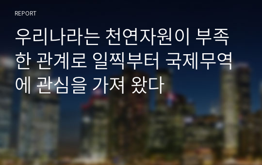 우리나라는 천연자원이 부족한 관계로 일찍부터 국제무역에 관심을 가져 왔다