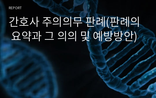 간호사 주의의무 판례(판례의 요약과 그 의의 및 예방방안)