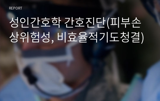 성인간호학 간호진단(피부손상위험성, 비효율적기도청결)