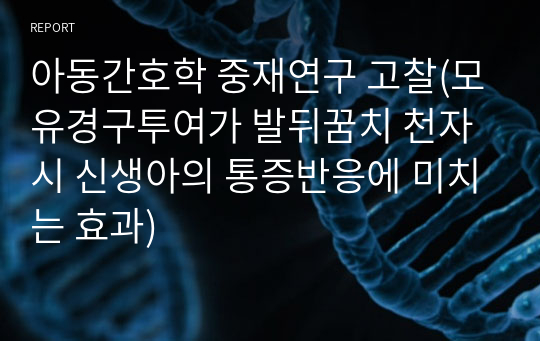 아동간호학 중재연구 고찰(모유경구투여가 발뒤꿈치 천자 시 신생아의 통증반응에 미치는 효과)