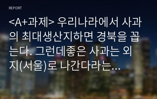 &lt;A+과제&gt; 우리나라에서 사과의 최대생산지하면 경북을 꼽는다. 그런데좋은 사과는 외지(서울)로 나간다라는 말이 옳은가 그른가? 그 이유는? 단, 상급품과 하급품의 가격은 도매가격으로 각각 1000원과 500원이다. 이 사과를 서울로 실어 나르는데 드는 비용(운임료)은 사과 1개당 500원이다. 운임은 상급품, 하급품 관계없이 동일하다.