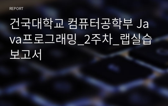 건국대학교 컴퓨터공학부 Java프로그래밍_2주차_랩실습보고서