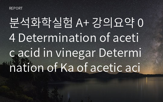 분석화학실험 A+ 강의요약 04 Determination of acetic acid in vinegar Determination of Ka of acetic acid