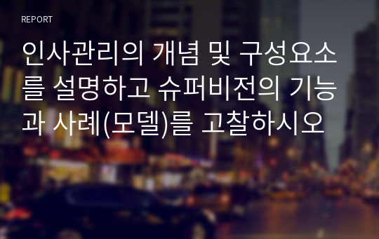 인사관리의 개념 및 구성요소를 설명하고 슈퍼비전의 기능과 사례(모델)를 고찰하시오