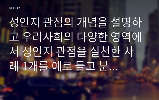 성인지 관점의 개념을 설명하고 우리사회의 다양한 영역에서 성인지 관점을 실천한 사례 1개를 예로 들고 분석하여 성인지 관점의