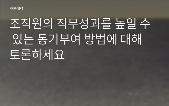 조직원의 직무성과를 높일 수 있는 동기부여 방법에 대해 토론하세요