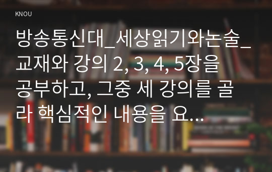 방송통신대_세상읽기와논술_교재와 강의 2, 3, 4, 5장을 공부하고, 그중 세 강의를 골라 핵심적인 내용을 요약하여 서술합니다. (2)