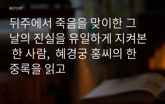 뒤주에서 죽음을 맞이한 그 날의 진실을 유일하게 지켜본 한 사람,  혜경궁 홍씨의 한중록을 읽고