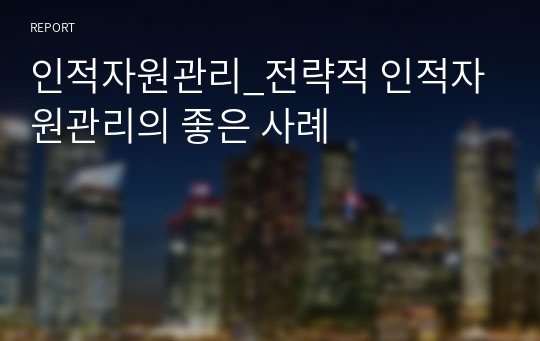 인적자원관리_전략적 인적자원관리의 좋은 사례