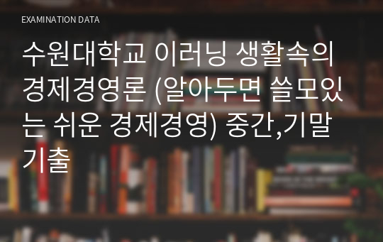 수원대학교 이러닝 생활속의 경제경영론 (알아두면 쓸모있는 쉬운 경제경영) 중간,기말 기출