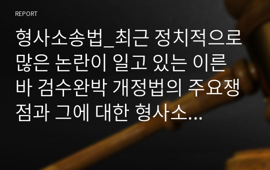 형사소송법_최근 정치적으로 많은 논란이 일고 있는 이른바 검수완박 개정법의 주요쟁점과 그에 대한 형사소송법 차원에서의 비판들에 대하여 주제별로 정리하시오.