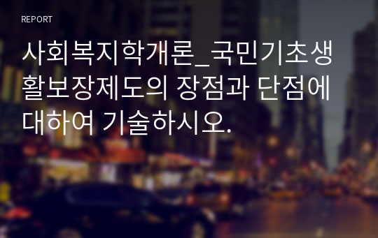 사회복지학개론_국민기초생활보장제도의 장점과 단점에 대하여 기술하시오.