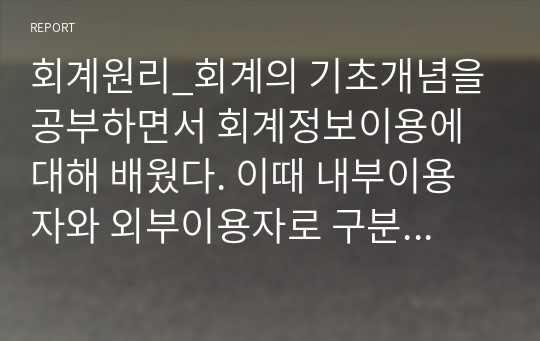 회계원리_회계의 기초개념을 공부하면서 회계정보이용에 대해 배웠다. 이때 내부이용자와 외부이용자로 구분하여 배웠다. 회계정보이용자의 의의(개념, 뜻)을 설명하고, 강의에 소개된 이외 다른 회계정보이용자가 있는가 있다면 누구이며 그들은 무엇을 위해 회계정보가 필요한지 기술하라.