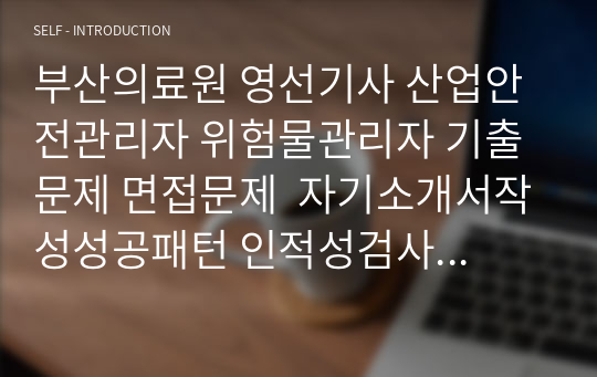 부산의료원 영선기사 산업안전관리자 위험물관리자 기출문제 면접문제  자기소개서작성성공패턴 인적성검사 지원동기작성 직무계획서 입사지원서작성요령