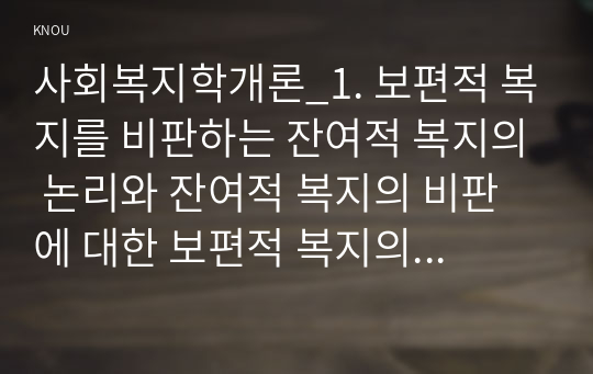 사회복지학개론_1. 보편적 복지를 비판하는 잔여적 복지의 논리와 잔여적 복지의 비판에 대한 보편적 복지의 대응 논리를 서술하시오.2. 대통령 선거 출마 후보자 중 1명을 선택하여, 잔여주의와 제도주의의 관점에서 분석하시오.