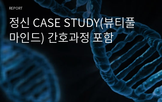 정신 CASE STUDY(뷰티풀 마인드) 간호과정 포함
