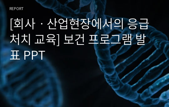 [회사ㆍ산업현장에서의 응급처치 교육] 보건 프로그램 발표 PPT