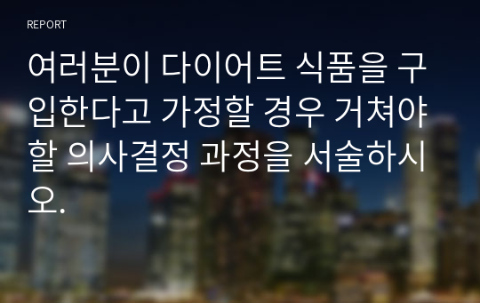 여러분이 다이어트 식품을 구입한다고 가정할 경우 거쳐야할 의사결정 과정을 서술하시오.