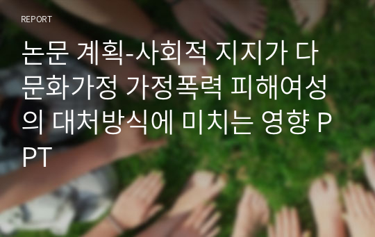 [A+] 논문 계획-사회적 지지가 다문화가정 가정폭력 피해여성의 대처방식에 미치는 영향 PPT