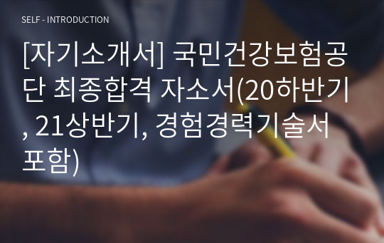 [자기소개서] 국민건강보험공단 최종합격 자소서(20하반기, 21상반기, 경험경력기술서 포함)