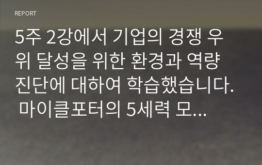 5주 2강에서 기업의 경쟁 우위 달성을 위한 환경과 역량 진단에 대하여 학습했습니다. 마이클포터의 5세력 모형(5 Force Model)에 대해 설명하고, 정보시스템이 가질 수 있는 역할을 제시하십시오. 필요 시, 사례를 제시하여도 됩니다. (5세력 모형, 정보시스템의 역할, 그리고 시사점 등이 포함되어야 합니다.)