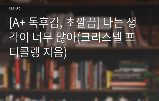 [A+ 독후감, 초깔끔] 나는 생각이 너무 많아(크리스텔 프티콜랭 지음)