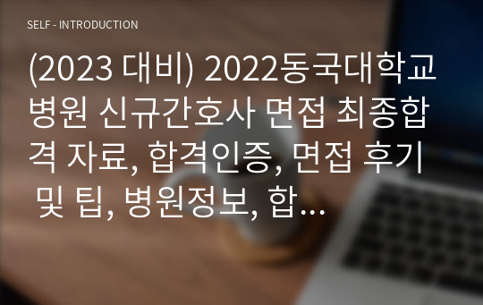 (2023 대비) 2022동국대학교병원 신규간호사 면접 최종합격 자료, 합격인증, 면접 후기 및 팁, 병원정보, 합격인증, 2022기출, 2021 기출 답있음